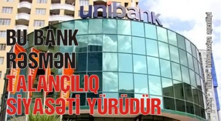 “UNİBANK” ƏHALİNİN ƏMLAKINI NECƏ TALAN EDİR? “UNİBANK” ƏHALİNİN ƏMLAKINI NECƏ TALAN EDİR?