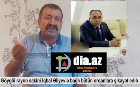 Göygöl sakini İqbal Əliyevlə bağlı bütün orqanlara şikayət edib