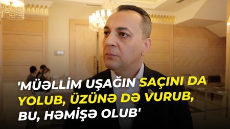 “Müəllim uşağın saçını da yolub, üzünə də vurub, bu, həmişə olub” “Müəllim uşağın saçını da yolub, üzünə də vurub, bu, həmişə olub”