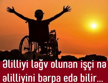 "Əlilliyi ləğv olunan işçi nə əlilliyini bərpa edə bilir, nə də..."